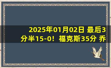 2025年01月02日 最后3分半15-0！福克斯35分 乔治30分&连续致命失误 国王逆转76人